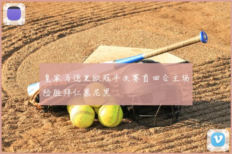 皇家马德里欧冠半决赛首回合主场险胜拜仁慕尼黑