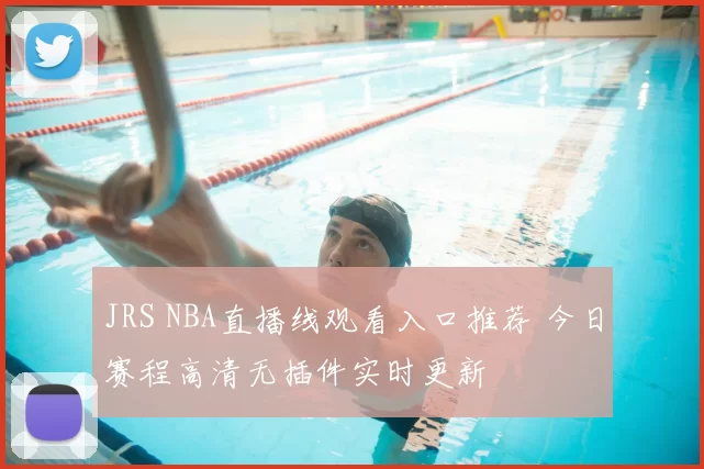 JRS NBA直播线观看入口推荐 今日赛程高清无插件实时更新