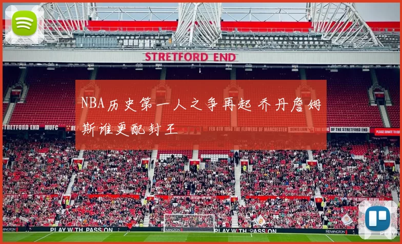 NBA历史第一人之争再起 乔丹詹姆斯谁更配封王