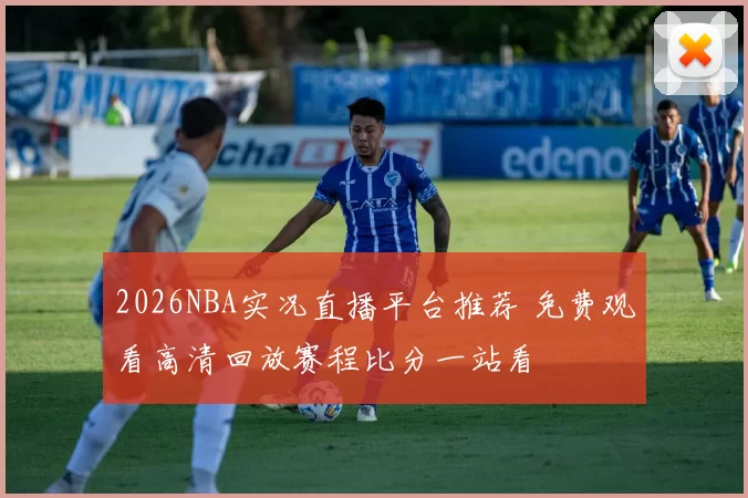 2026NBA实况直播平台推荐 免费观看高清回放赛程比分一站看