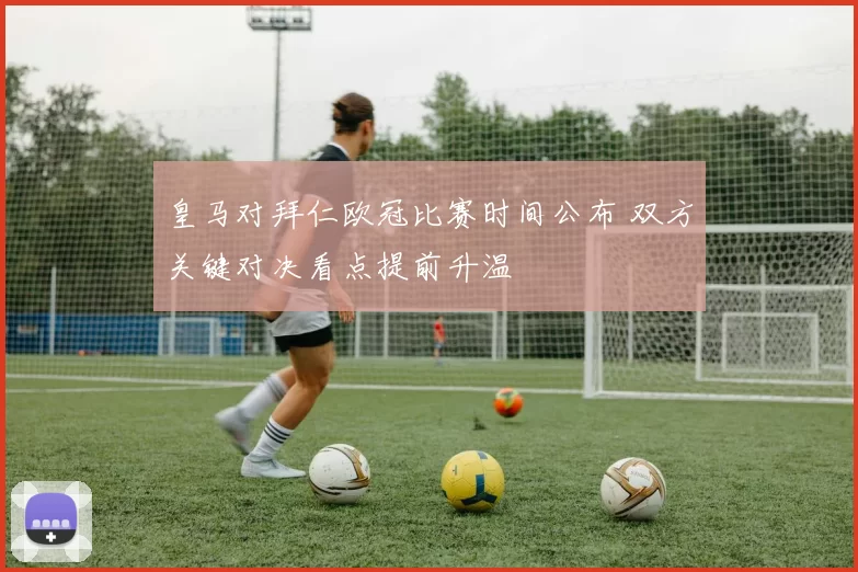 皇马对拜仁欧冠比赛时间公布 双方关键对决看点提前升温