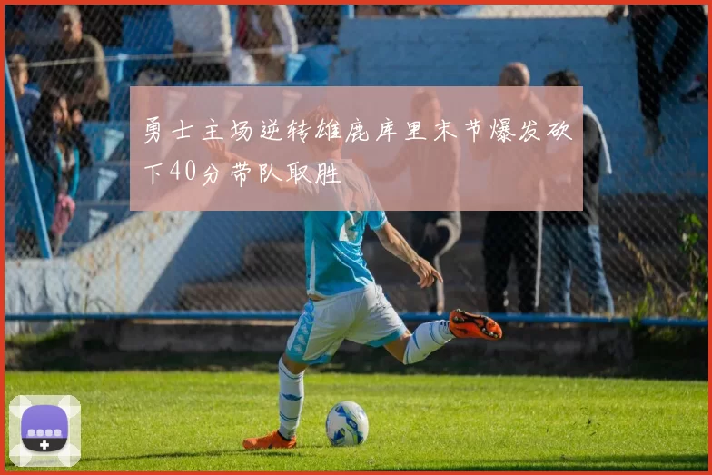 勇士主场逆转雄鹿库里末节爆发砍下40分带队取胜