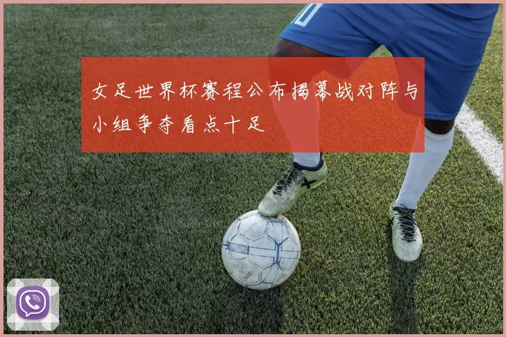 女足世界杯赛程公布揭幕战对阵与小组争夺看点十足