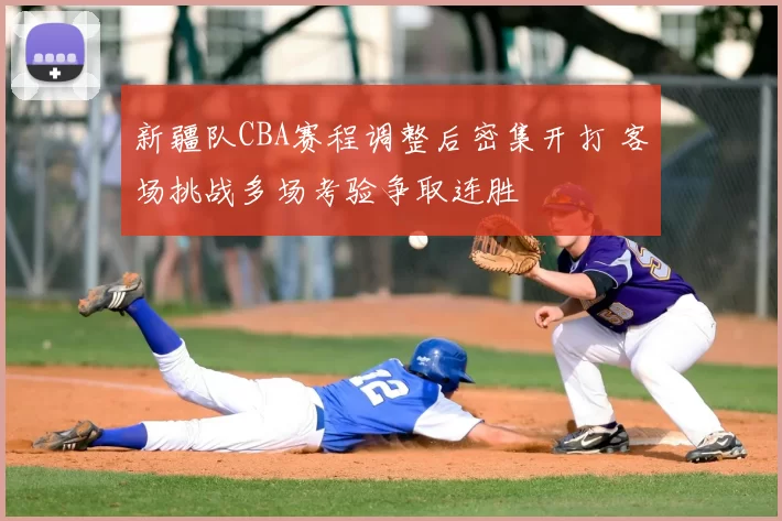 新疆队CBA赛程调整后密集开打 客场挑战多场考验争取连胜
