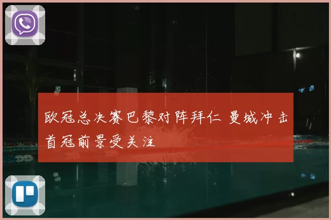 欧冠总决赛巴黎对阵拜仁 曼城冲击首冠前景受关注