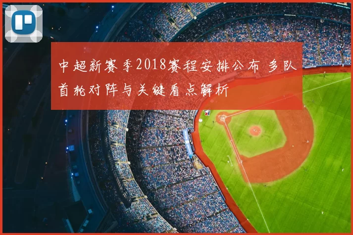 中超新赛季2018赛程安排公布 多队首轮对阵与关键看点解析