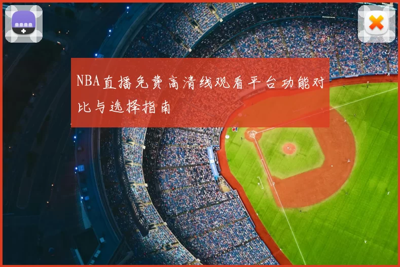 NBA直播免费高清线观看平台功能对比与选择指南