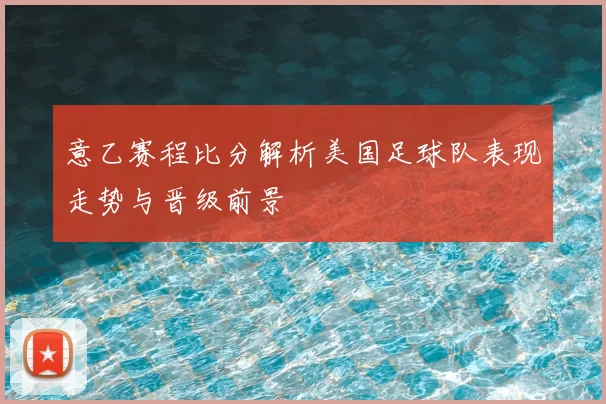意乙赛程比分解析美国足球队表现走势与晋级前景