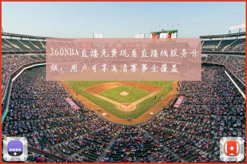 360NBA直播免费观看直播线服务升级,用户可享高清赛事全覆盖