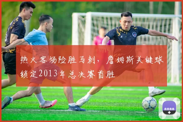 热火客场险胜马刺,詹姆斯关键球锁定2013年总决赛首胜