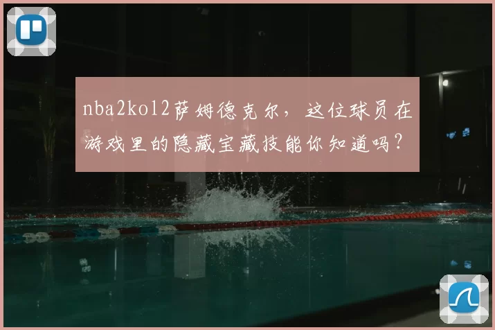 nba2kol2萨姆德克尔，这位球员在游戏里的隐藏宝藏技能你知道吗？