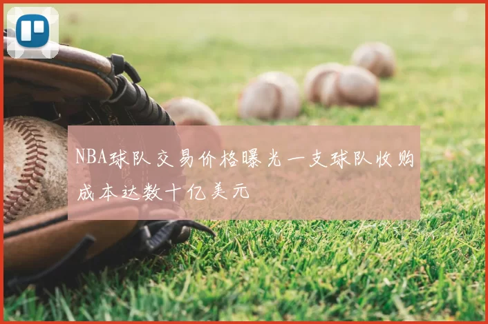 NBA球队交易价格曝光一支球队收购成本达数十亿美元